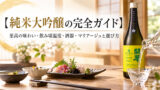 【日本酒の最高峰】純米大吟醸を味わいつくす！美味しく飲むための温度・酒器と至高のマリアージュ