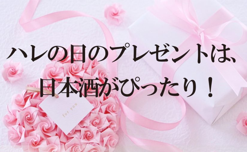ハレの日のプレゼントは、日本酒がぴったり！