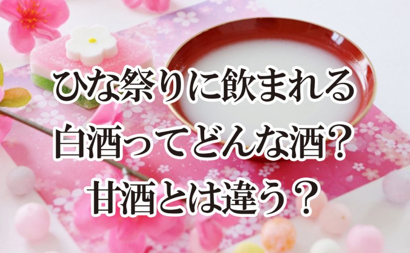 ひな祭りに飲まれる白酒ってどんな酒？甘酒とは違う？